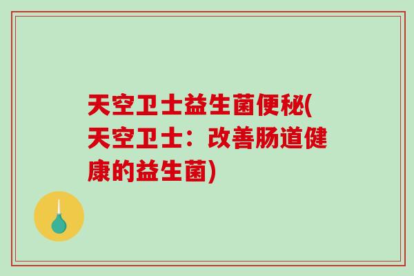 天空卫士益生菌(天空卫士:改善肠道健康的益生菌) 天空卫士益生菌(天空卫士:改善肠道健康的益生菌)
