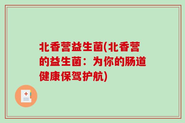 北香营益生菌(北香营的益生菌:为你的肠道健康保驾护航) 北香营益生菌(北香营的益生菌:为你的肠道健康保驾护航)