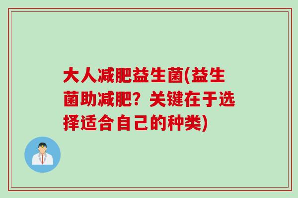大人益生菌(益生菌助?关键在于选择适合自己的种类) 大人益生菌(益生菌助?关键在于选择适合自己的种类)