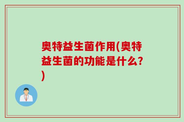 奥特益生菌作用(奥特益生菌的功能是什么？)