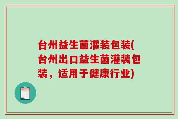 台州益生菌灌装包装(台州出口益生菌灌装包装,适用于健康行业) 台州益生菌灌装包装(台州出口益生菌灌装包装,适用于健康行业)