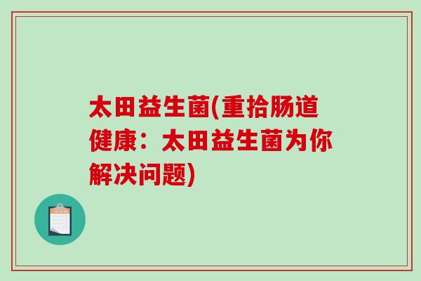 太田益生菌(重拾肠道健康：太田益生菌为你解决问题)