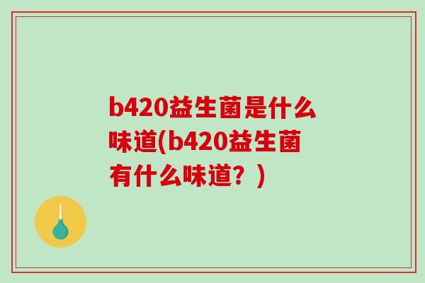 b420益生菌是什么味道(b420益生菌有什么味道？)