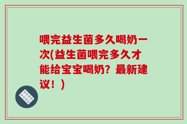 喂完益生菌多久喝奶一次(益生菌喂完多久才能给宝宝喝奶？最新建议！)