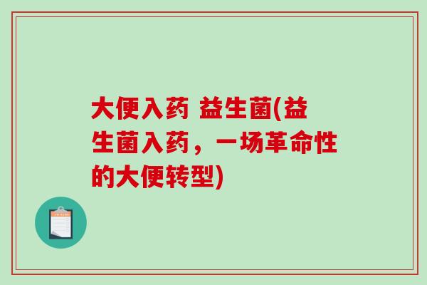 大便入药 益生菌(益生菌入药，一场革命性的大便转型)