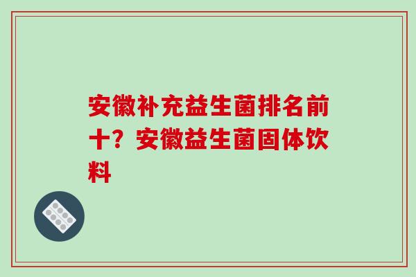 安徽补充益生菌排名前十？安徽益生菌固体饮料