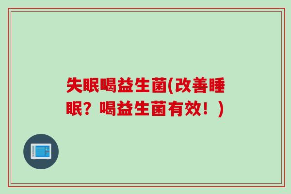 失眠喝益生菌(改善睡眠？喝益生菌有效！)