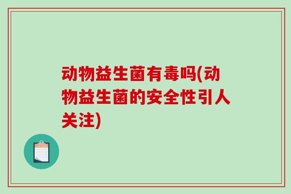 动物益生菌有毒吗(动物益生菌的安全性引人关注)