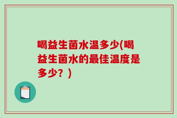 喝益生菌水温多少(喝益生菌水的最佳温度是多少？)