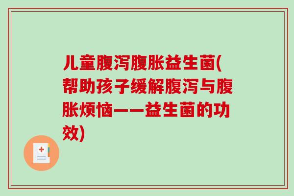 儿童益生菌(帮助孩子缓解与烦恼——益生菌的功效) 儿童益生菌(帮助孩子缓解与烦恼——益生菌的功效)