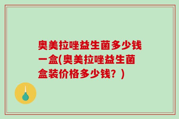 奥美拉唑益生菌多少钱一盒(奥美拉唑益生菌盒装价格多少钱?) 奥美拉唑益生菌多少钱一盒(奥美拉唑益生菌盒装价格多少钱?)