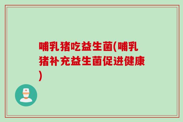 哺乳猪吃益生菌(哺乳猪补充益生菌促进健康)