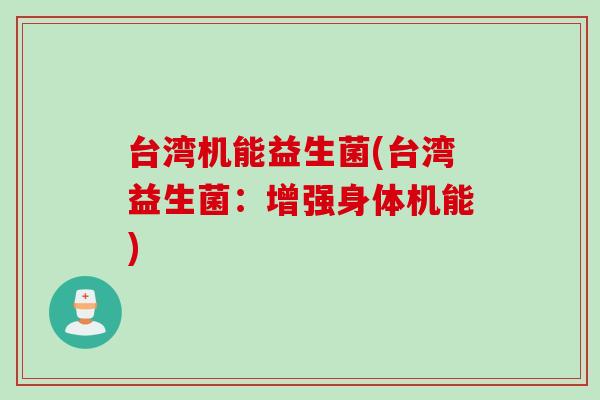 台湾机能益生菌(台湾益生菌:增强身体机能) 台湾机能益生菌(台湾益生菌:增强身体机能)