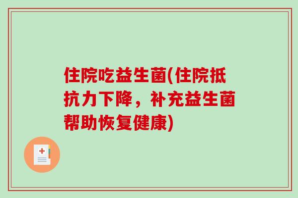 住院吃益生菌(住院下降，补充益生菌帮助恢复健康)
