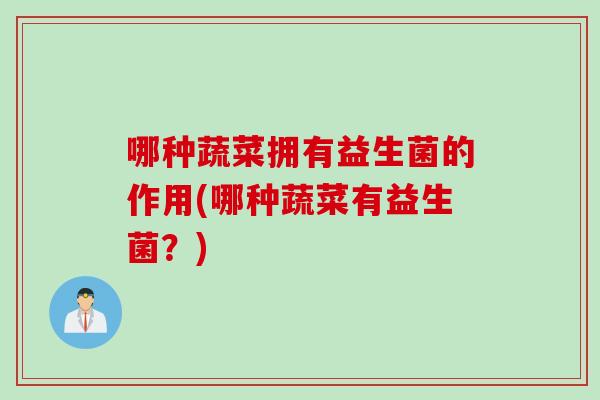 哪种蔬菜拥有益生菌的作用(哪种蔬菜有益生菌？)