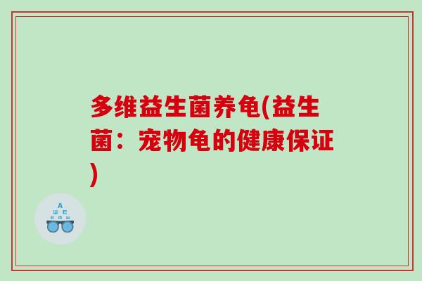 多维益生菌养龟(益生菌：宠物龟的健康保证)