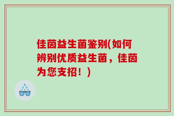 佳茵益生菌鉴别(如何辨别优质益生菌,佳茵为您支招!) 佳茵益生菌鉴别(如何辨别优质益生菌,佳茵为您支招!)