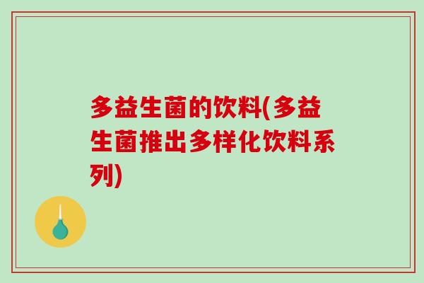 多益生菌的饮料(多益生菌推出多样化饮料系列)