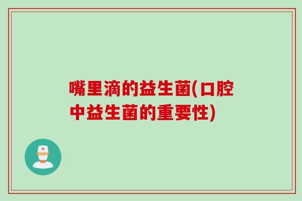 嘴里滴的益生菌(口腔中益生菌的重要性) 嘴里滴的益生菌(口腔中益生菌的重要性)