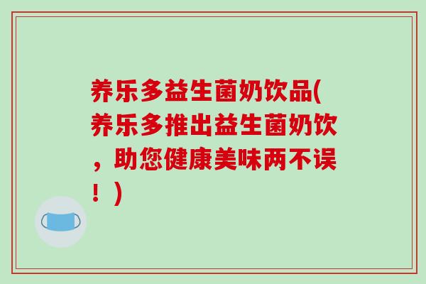 养乐多益生菌奶饮品(养乐多推出益生菌奶饮，助您健康美味两不误！)