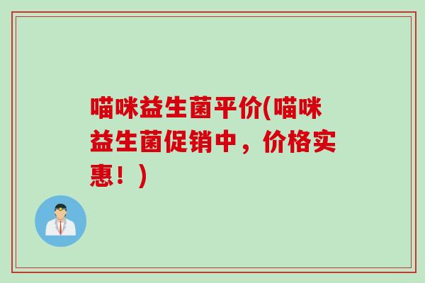 喵咪益生菌平价(喵咪益生菌促销中,价格实惠!) 喵咪益生菌平价(喵咪益生菌促销中,价格实惠!)