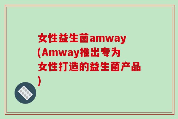 女性益生菌amway(Amway推出专为女性打造的益生菌产品) 女性益生菌amway(Amway推出专为女性打造的益生菌产品)