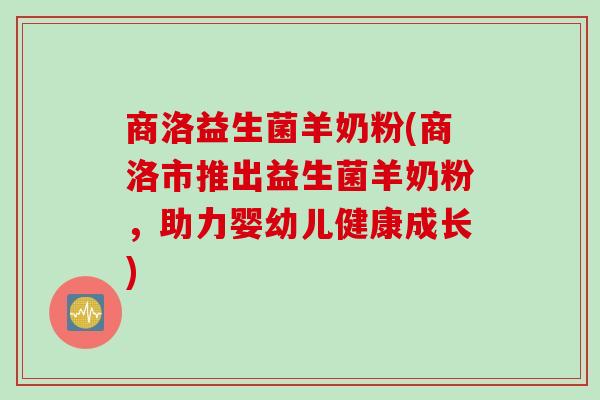 商洛益生菌羊奶粉(商洛市推出益生菌羊奶粉，助力婴幼儿健康成长)