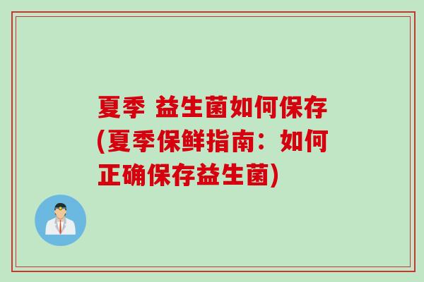 夏季 益生菌如何保存(夏季保鲜指南:如何正确保存益生菌) 夏季 益生菌如何保存(夏季保鲜指南:如何正确保存益生菌)