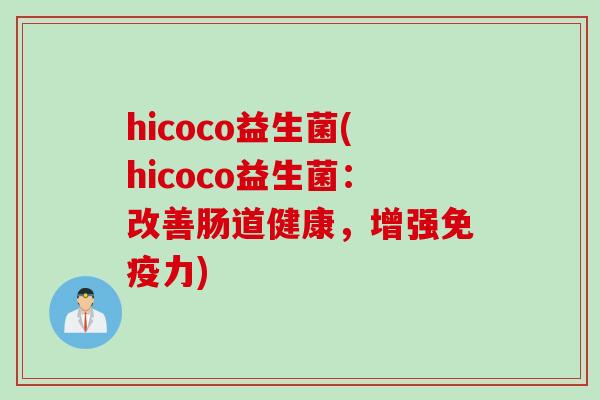 hicoco益生菌(hicoco益生菌：改善肠道健康，增强力)
