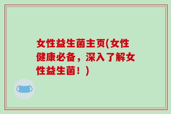 女性益生菌主页(女性健康必备，深入了解女性益生菌！)