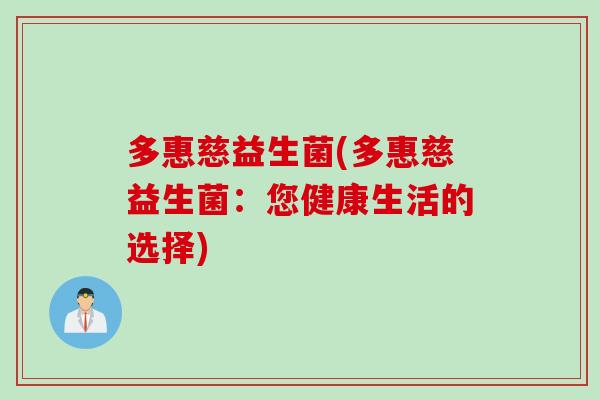多惠慈益生菌(多惠慈益生菌：您健康生活的选择)