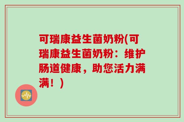 可瑞康益生菌奶粉(可瑞康益生菌奶粉：维护肠道健康，助您活力满满！)