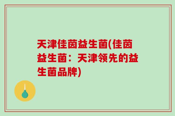 天津佳茵益生菌(佳茵益生菌：天津领先的益生菌品牌)