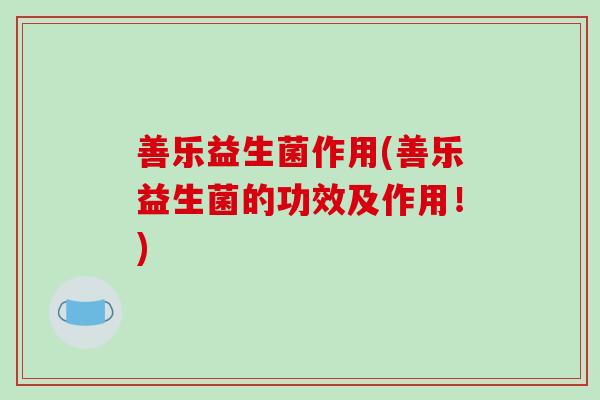 善乐益生菌作用(善乐益生菌的功效及作用！)