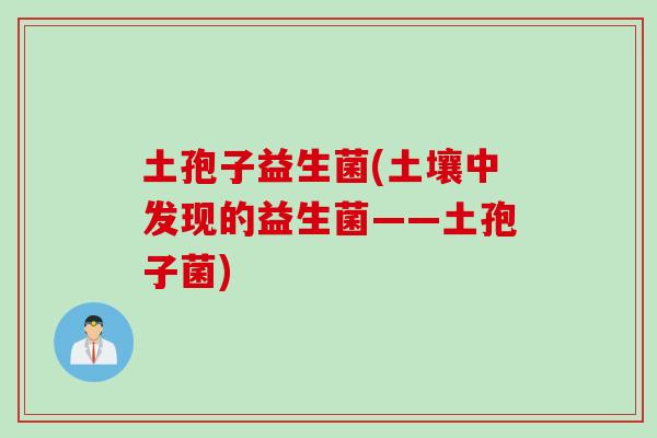 土孢子益生菌(土壤中发现的益生菌——土孢子菌)