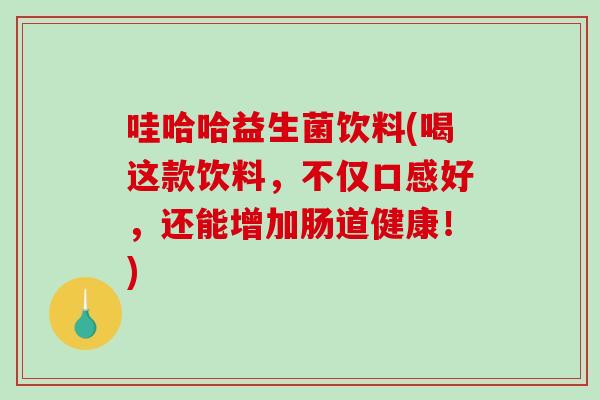哇哈哈益生菌饮料(喝这款饮料，不仅口感好，还能增加肠道健康！)