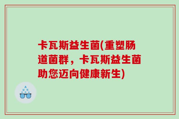卡瓦斯益生菌(重塑肠道菌群,卡瓦斯益生菌助您迈向健康新生) 卡瓦斯益生菌(重塑肠道菌群,卡瓦斯益生菌助您迈向健康新生)