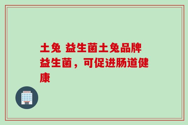 土兔 益生菌土兔品牌益生菌，可促进肠道健康