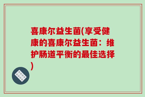 喜康尔益生菌(享受健康的喜康尔益生菌：维护肠道平衡的最佳选择)