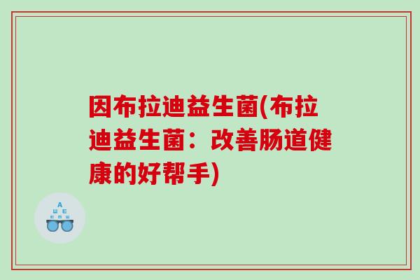 因布拉迪益生菌(布拉迪益生菌：改善肠道健康的好帮手)