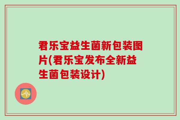 君乐宝益生菌新包装图片(君乐宝发布全新益生菌包装设计)