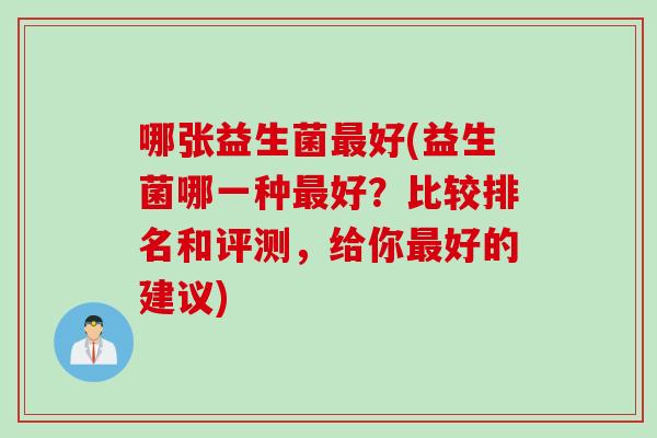 哪张益生菌好(益生菌哪一种好?比较排名和评测,给你好的建议) 哪张益生菌好(益生菌哪一种好?比较排名和评测,给你好的建议)
