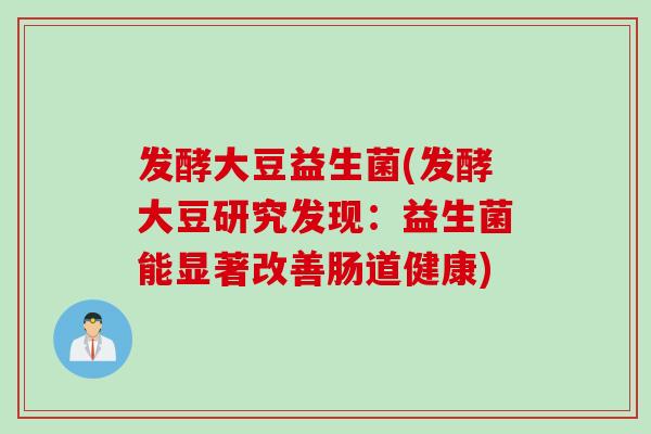 发酵大豆益生菌(发酵大豆研究发现：益生菌能显著改善肠道健康)
