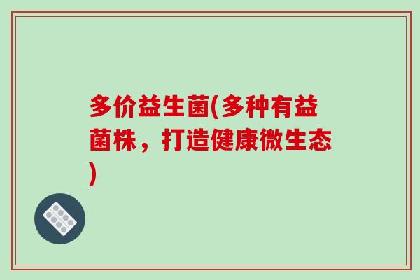 多价益生菌(多种有益菌株，打造健康微生态)
