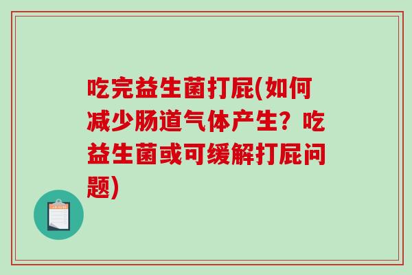吃完益生菌打屁(如何减少肠道气体产生?吃益生菌或可缓解打屁问题) 吃完益生菌打屁(如何减少肠道气体产生?吃益生菌或可缓解打屁问题)