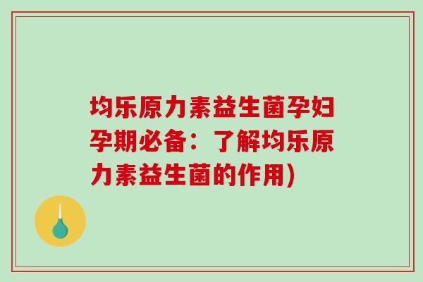 均乐原力素益生菌孕妇孕期必备:了解均乐原力素益生菌的作用) 均乐原力素益生菌孕妇孕期必备:了解均乐原力素益生菌的作用)
