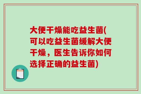 大便干燥能吃益生菌(可以吃益生菌缓解大便干燥,医生告诉你如何选择正确的益生菌) 大便干燥能吃益生菌(可以吃益生菌缓解大便干燥,医生告诉你如何选择正确的益生菌)