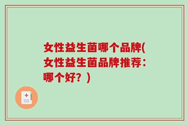 女性益生菌哪个品牌(女性益生菌品牌推荐：哪个好？)