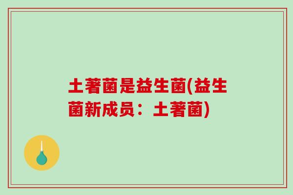 土著菌是益生菌(益生菌新成员:土著菌) 土著菌是益生菌(益生菌新成员:土著菌)
