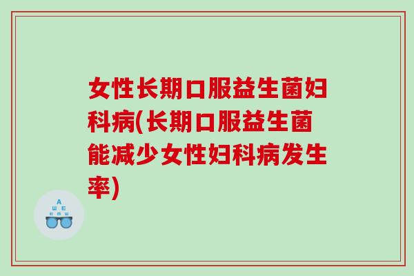 女性长期口服益生菌(长期口服益生菌能减少女性发生率) 女性长期口服益生菌(长期口服益生菌能减少女性发生率)